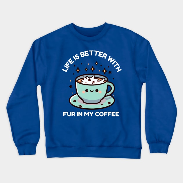 Life Is Better With Fur In My Coffee Crewneck Sweatshirt by TeeTopiaNovelty